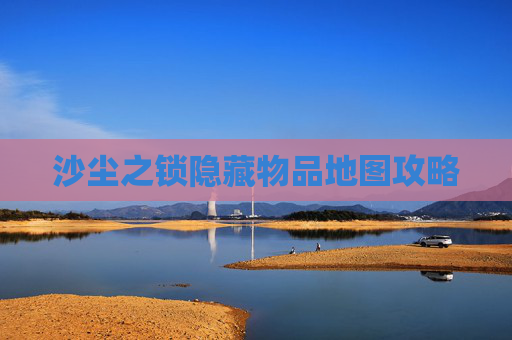 沙尘之锁隐藏物品地图攻略 沙尘之锁隐藏物品地图攻略