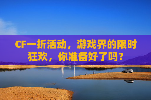 CF一折活动,游戏界的限时狂欢,你准备好了吗? CF一折活动,游戏界的限时狂欢,你准备好了吗?