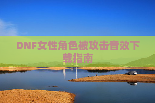 DNF女性角色被攻击音效下载指南 DNF女性角色被攻击音效下载指南