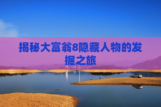 揭秘大富翁8隐藏人物的发掘之旅 揭秘大富翁8隐藏人物的发掘之旅