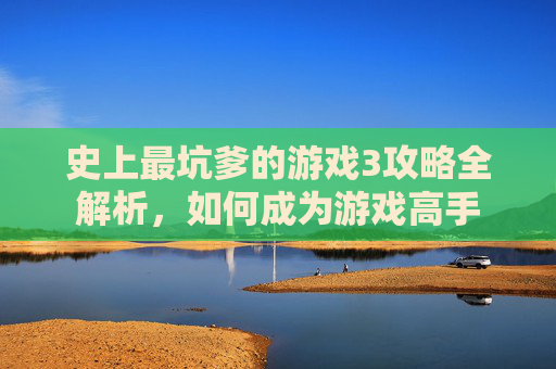 史上最坑爹的游戏3攻略全解析,如何成为游戏高手 史上最坑爹的游戏3攻略全解析,如何成为游戏高手