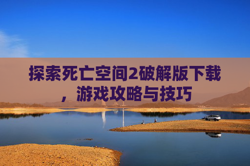 探索死亡空间2破解版下载,游戏攻略与技巧 探索死亡空间2破解版下载,游戏攻略与技巧
