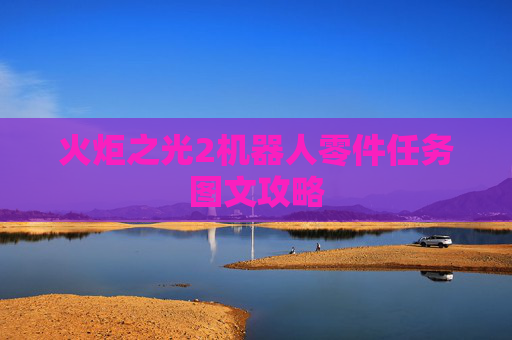 火炬之光2机器人零件任务图文攻略 火炬之光2机器人零件任务图文攻略
