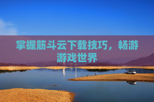 掌握筋斗云下载技巧,畅游游戏世界 掌握筋斗云下载技巧,畅游游戏世界