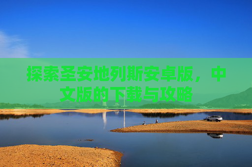 探索圣安地列斯安卓版,中文版的下载与攻略 探索圣安地列斯安卓版,中文版的下载与攻略