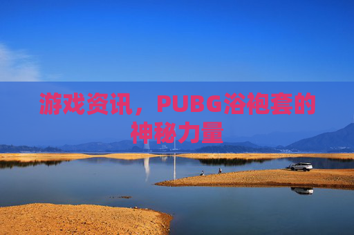 游戏资讯,PUBG浴袍套的神秘力量 游戏资讯,PUBG浴袍套的神秘力量