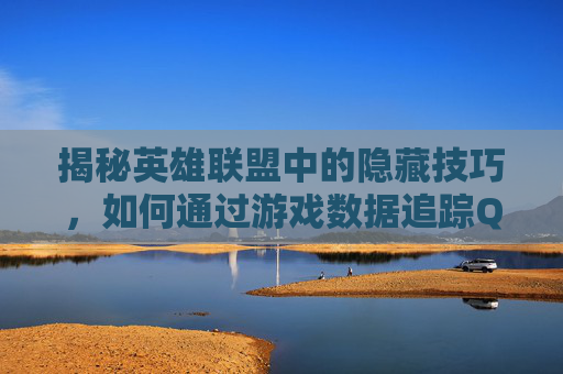 揭秘英雄联盟中的隐藏技巧,如何通过游戏数据追踪QQ号 揭秘英雄联盟中的隐藏技巧,如何通过游戏数据追踪QQ号