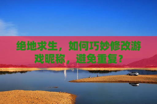 绝地求生,如何巧妙修改游戏昵称,避免重复? 绝地求生,如何巧妙修改游戏昵称,避免重复?