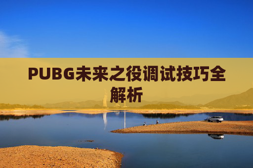 PUBG未来之役调试技巧全解析 PUBG未来之役调试技巧全解析
