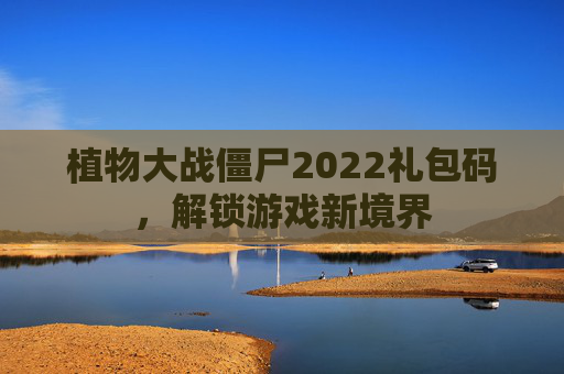 植物大战僵尸2022礼包码,解锁游戏新境界 植物大战僵尸2022礼包码,解锁游戏新境界