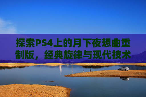 探索PS4上的月下夜想曲重制版,经典旋律与现代技术的完美融合 探索PS4上的月下夜想曲重制版,经典旋律与现代技术的完美融合