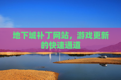 地下城补丁网站,游戏更新的快速通道 地下城补丁网站,游戏更新的快速通道
