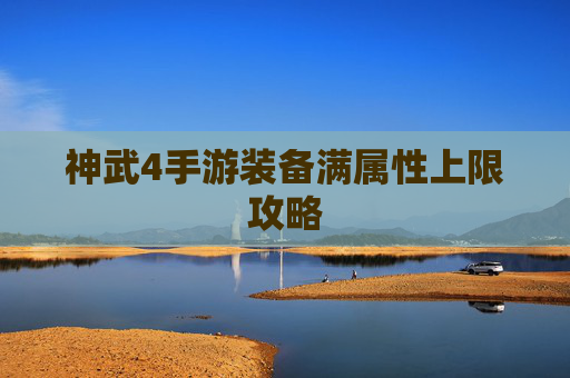 神武4手游装备满属性上限攻略 神武4手游装备满属性上限攻略