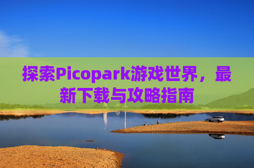 探索Picopark游戏世界,最新下载与攻略指南 探索Picopark游戏世界,最新下载与攻略指南