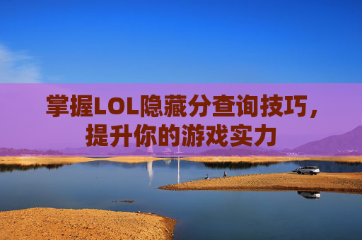 掌握LOL隐藏分查询技巧,提升你的游戏实力 掌握LOL隐藏分查询技巧,提升你的游戏实力