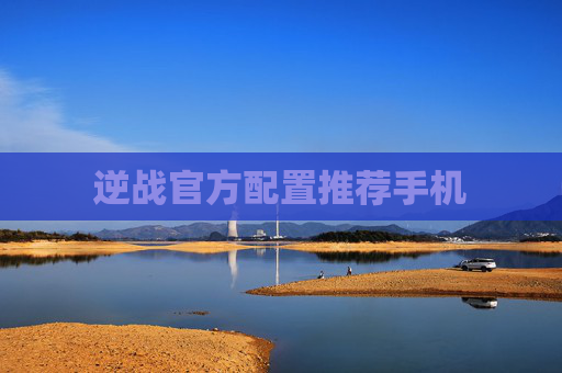 逆战官方配置推荐手机 逆战官方配置推荐手机