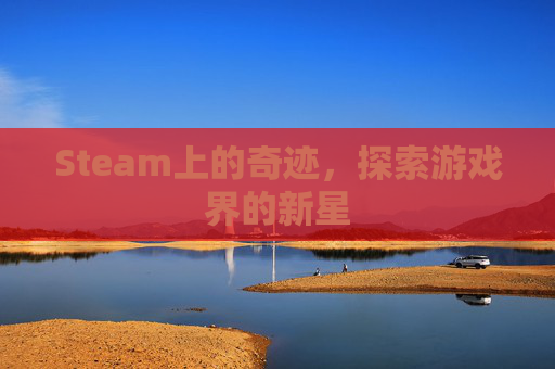 Steam上的奇迹,探索游戏界的新星 Steam上的奇迹,探索游戏界的新星
