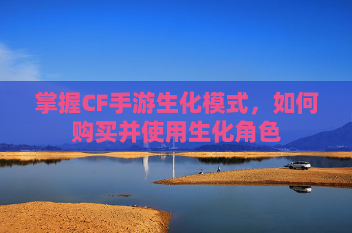 掌握CF手游生化模式,如何购买并使用生化角色 掌握CF手游生化模式,如何购买并使用生化角色