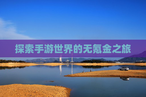 探索手游世界的无氪金之旅 探索手游世界的无氪金之旅