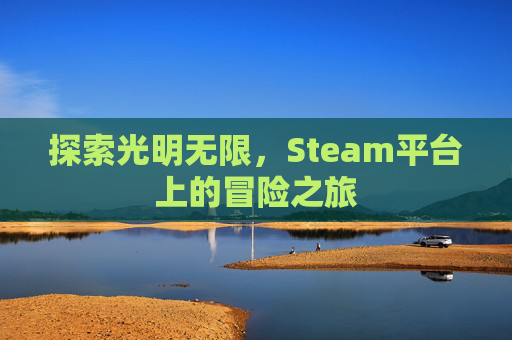 探索光明无限,Steam平台上的冒险之旅 探索光明无限,Steam平台上的冒险之旅