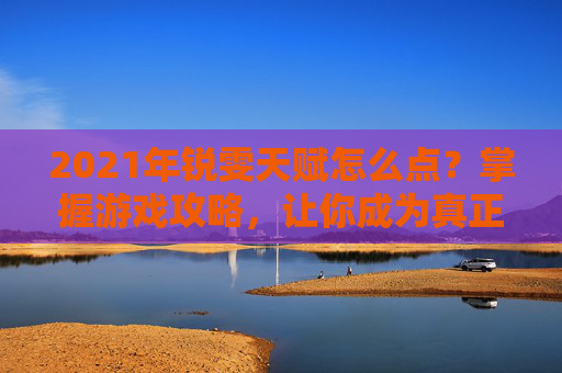 2021年锐雯天赋怎么点?掌握游戏攻略,让你成为真正的电竞高手! 2021年锐雯天赋怎么点?掌握游戏攻略,让你成为真正的电竞高手!