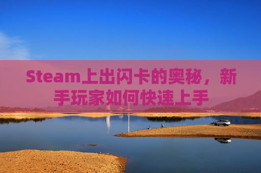 Steam上出闪卡的奥秘,新手玩家如何快速上手 Steam上出闪卡的奥秘,新手玩家如何快速上手