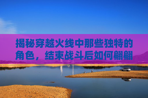 揭秘穿越火线中那些独特的角色,结束战斗后如何翩翩起舞? 揭秘穿越火线中那些独特的角色,结束战斗后如何翩翩起舞?