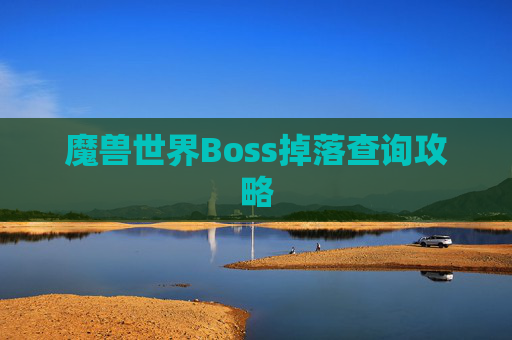 魔兽世界Boss掉落查询攻略 魔兽世界Boss掉落查询攻略
