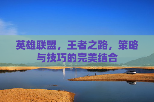 英雄联盟,王者之路,策略与技巧的完美结合 英雄联盟,王者之路,策略与技巧的完美结合