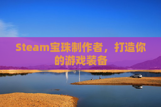 Steam宝珠制作者,打造你的游戏装备 Steam宝珠制作者,打造你的游戏装备