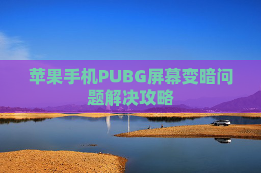 苹果手机PUBG屏幕变暗问题解决攻略 苹果手机PUBG屏幕变暗问题解决攻略