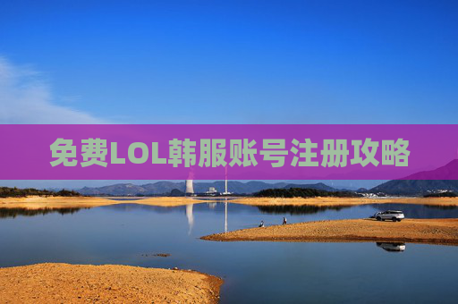 免费LOL韩服账号注册攻略