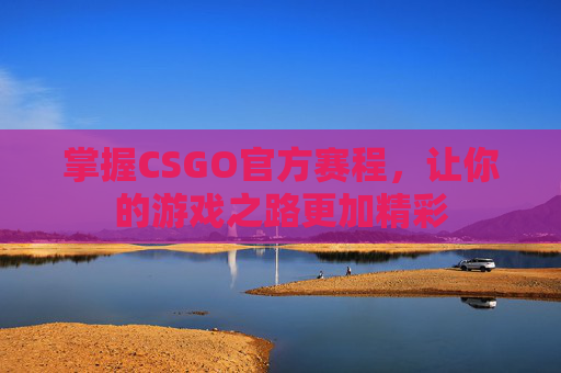 掌握CSGO官方赛程,让你的游戏之路更加精彩 掌握CSGO官方赛程,让你的游戏之路更加精彩