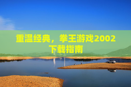 重温经典,拳王游戏2002下载指南 重温经典,拳王游戏2002下载指南