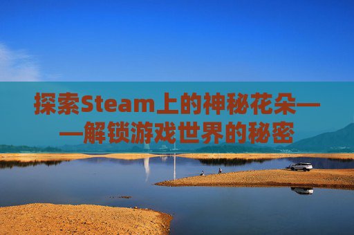 探索Steam上的神秘花朵——解锁游戏世界的秘密
