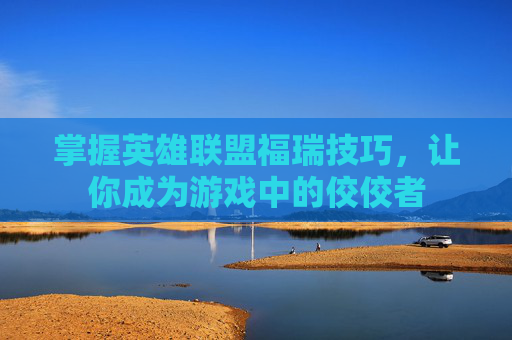 掌握英雄联盟福瑞技巧，让你成为游戏中的佼佼者