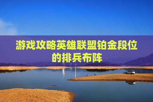 游戏攻略英雄联盟铂金段位的排兵布阵