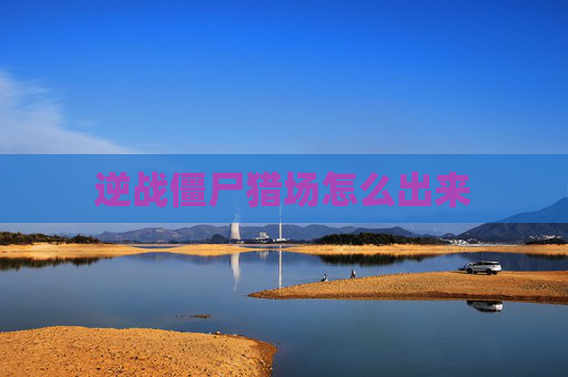逆战僵尸猎场怎么出来 逆战僵尸猎场怎么出来