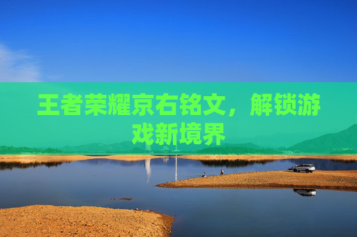 王者荣耀京右铭文,解锁游戏新境界 王者荣耀京右铭文,解锁游戏新境界