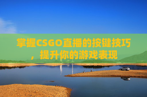 掌握CSGO直播的按键技巧，提升你的游戏表现