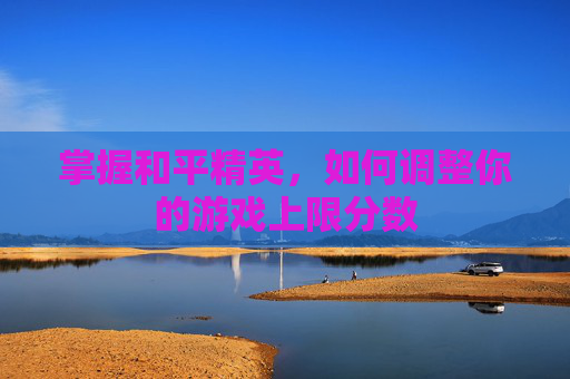 掌握和平精英，如何调整你的游戏上限分数