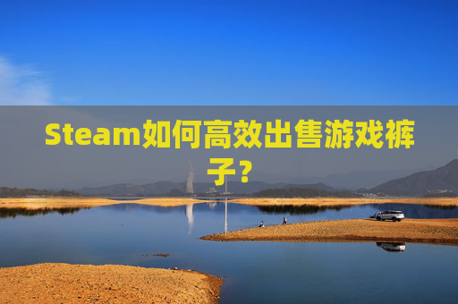 Steam如何高效出售游戏裤子? Steam如何高效出售游戏裤子?