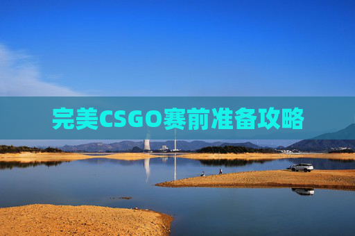 完美CSGO赛前准备攻略