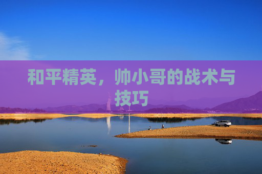 和平精英,帅小哥的战术与技巧 和平精英,帅小哥的战术与技巧