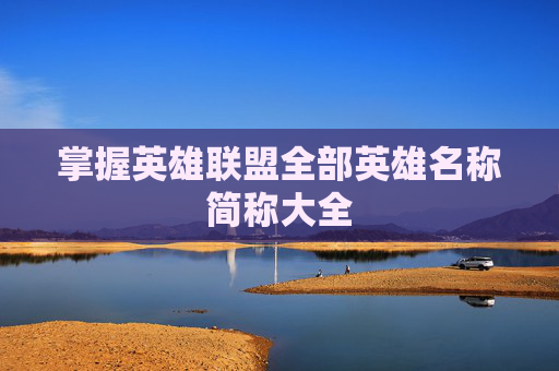 掌握英雄联盟全部英雄名称简称大全 掌握英雄联盟全部英雄名称简称大全