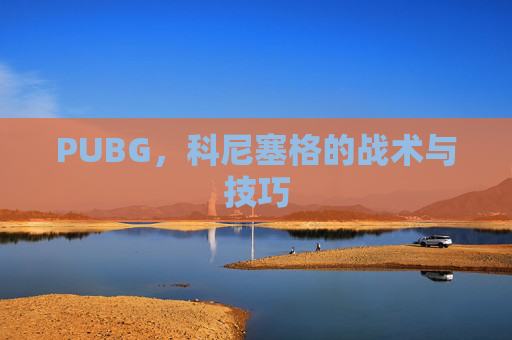 PUBG，科尼塞格的战术与技巧
