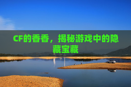 CF的香香,揭秘游戏中的隐藏宝藏 CF的香香,揭秘游戏中的隐藏宝藏