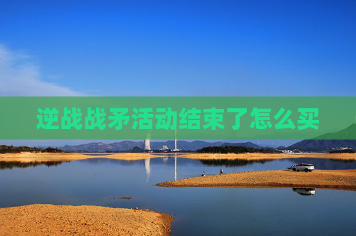 逆战战矛活动结束了怎么买