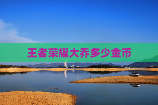 王者荣耀大乔多少金币 王者荣耀大乔多少金币