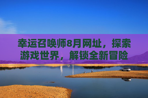 幸运召唤师8月网址,探索游戏世界,解锁全新冒险 幸运召唤师8月网址,探索游戏世界,解锁全新冒险